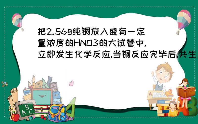 把2.56g纯铜放入盛有一定量浓度的HNO3的大试管中,立即发生化学反应,当铜反应完毕后,共生成气体1.12L（标况）,计算此反应中耗用HNO3的物质的量是多少?