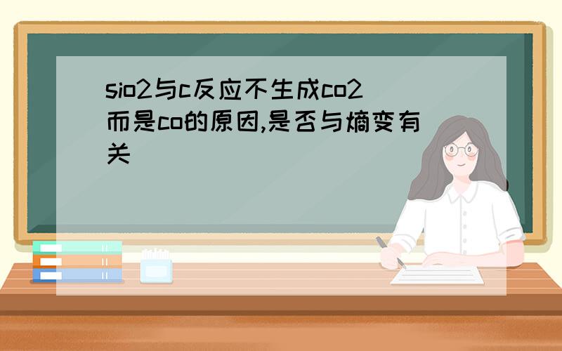 sio2与c反应不生成co2而是co的原因,是否与熵变有关