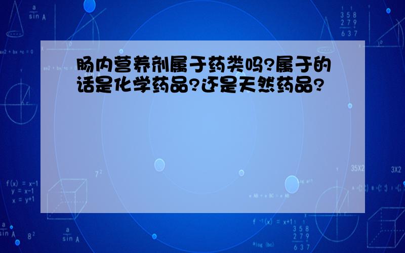 肠内营养剂属于药类吗?属于的话是化学药品?还是天然药品?