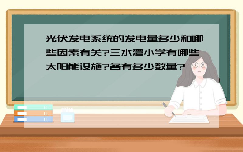 光伏发电系统的发电量多少和哪些因素有关?三水湾小学有哪些太阳能设施?各有多少数量?