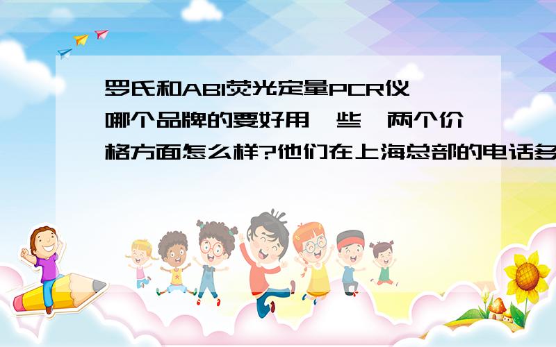 罗氏和ABI荧光定量PCR仪哪个品牌的要好用一些,两个价格方面怎么样?他们在上海总部的电话多少?