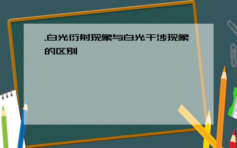 .白光衍射现象与白光干涉现象的区别