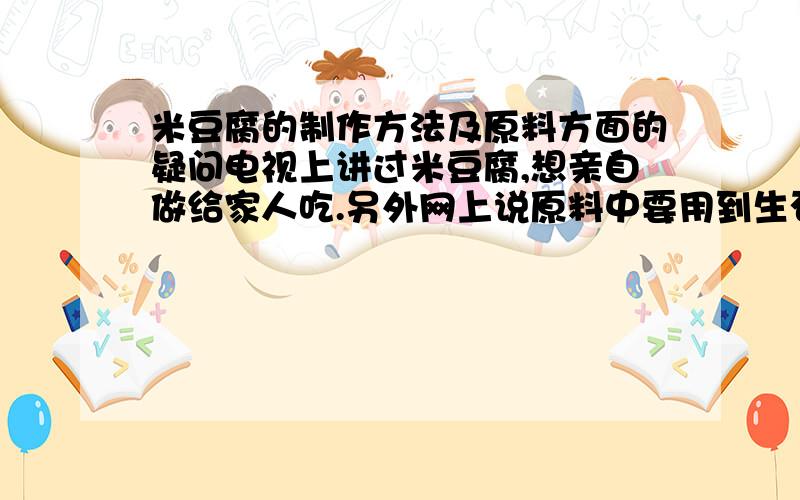 米豆腐的制作方法及原料方面的疑问电视上讲过米豆腐,想亲自做给家人吃.另外网上说原料中要用到生石灰,不知道对生石灰有什么要求?建筑用生石灰可以吗?对人体无害吗?如果建筑用生石灰