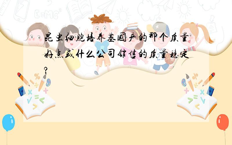 昆虫细胞培养基国产的那个质量好点或什么公司销售的质量稳定?