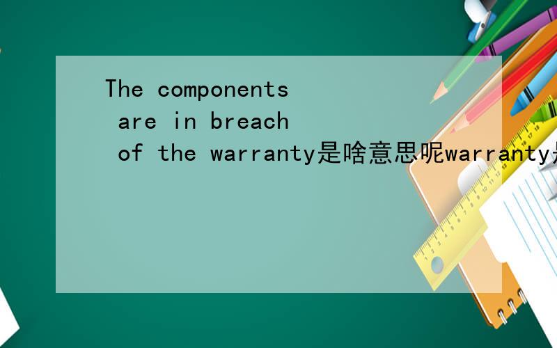 The components are in breach of the warranty是啥意思呢warranty是指（warranty claim）