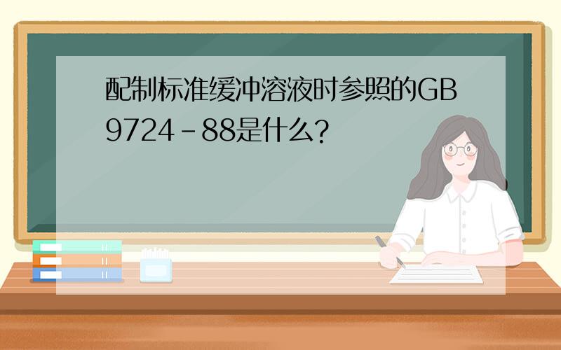 配制标准缓冲溶液时参照的GB9724-88是什么?