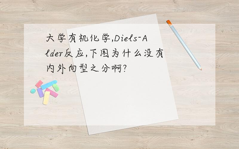 大学有机化学,Diels-Alder反应,下图为什么没有内外向型之分啊?