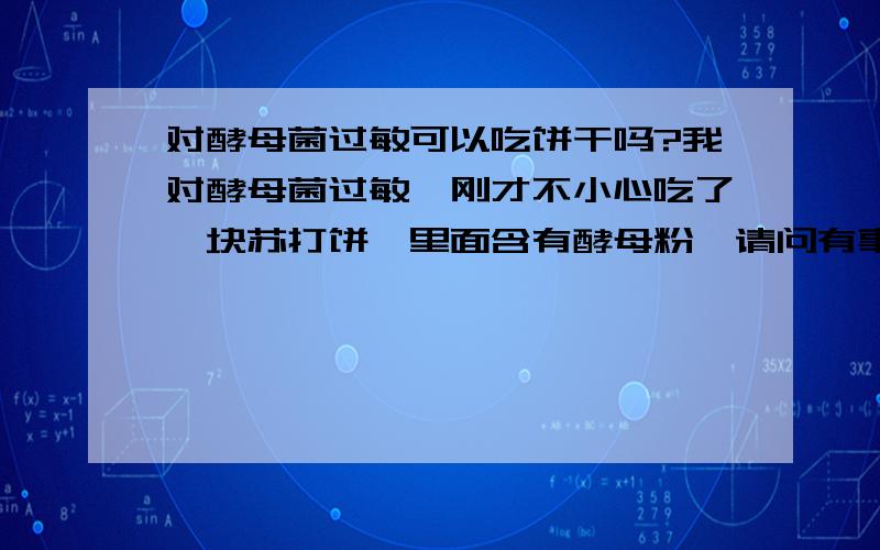 对酵母菌过敏可以吃饼干吗?我对酵母菌过敏,刚才不小心吃了一块苏打饼,里面含有酵母粉,请问有事么?