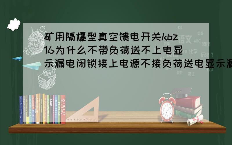 矿用隔爆型真空馈电开关kbz16为什么不带负荷送不上电显示漏电闭锁接上电源不接负荷送电显示漏电闭锁