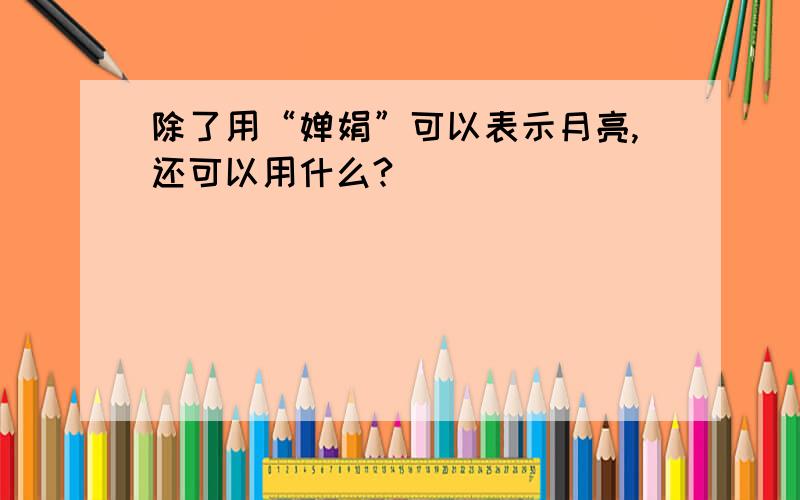 除了用“婵娟”可以表示月亮,还可以用什么?