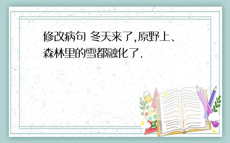 修改病句 冬天来了,原野上、森林里的雪都融化了.