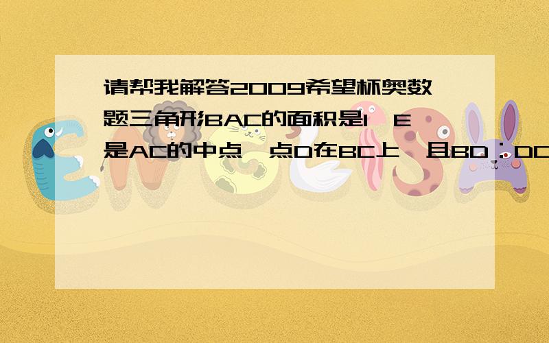 请帮我解答2009希望杯奥数题三角形BAC的面积是1,E是AC的中点,点D在BC上,且BD：DC＝!：2,AD与BE交于点F,则四边形DFEC的面积等于＿＿＿ （答案是5／12,抱歉这里没法画图,）二元方程我可没学过哦