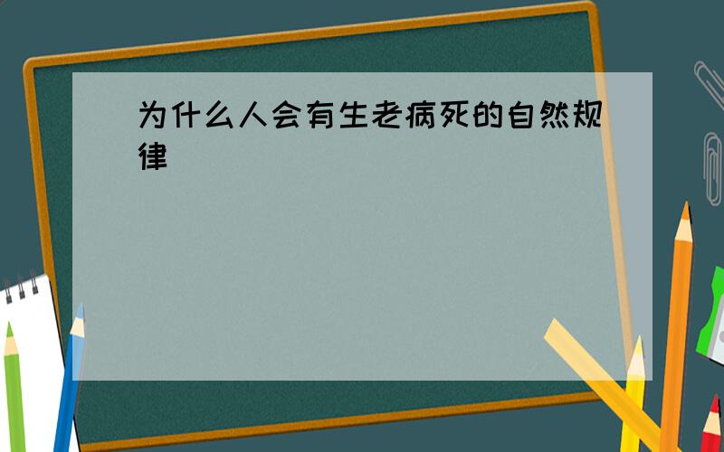 为什么人会有生老病死的自然规律