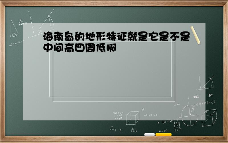 海南岛的地形特征就是它是不是中间高四周低啊