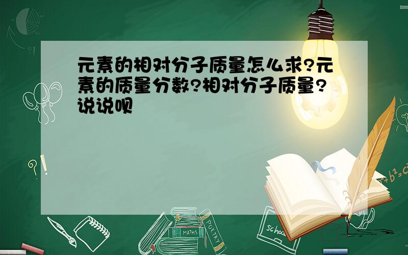 元素的相对分子质量怎么求?元素的质量分数?相对分子质量?说说呗