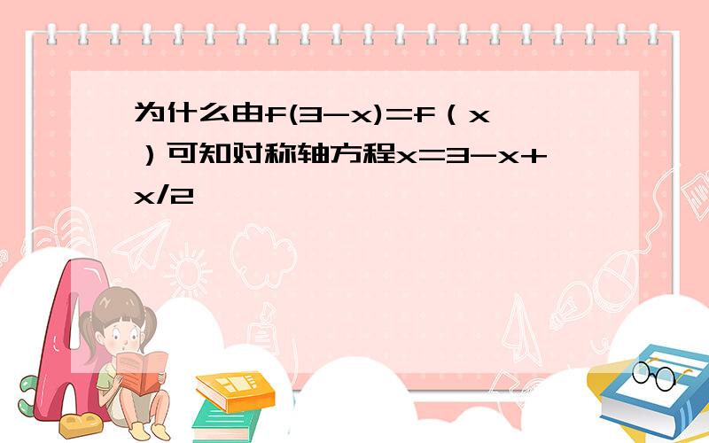 为什么由f(3-x)=f（x）可知对称轴方程x=3-x+x/2