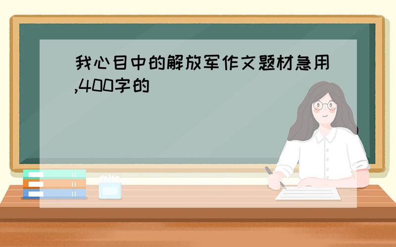 我心目中的解放军作文题材急用,400字的