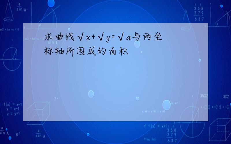 求曲线√x+√y=√a与两坐标轴所围成的面积