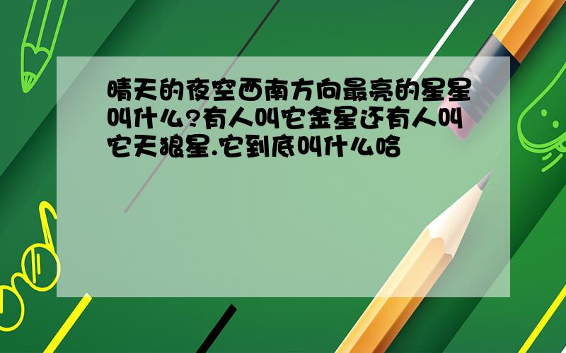 晴天的夜空西南方向最亮的星星叫什么?有人叫它金星还有人叫它天狼星.它到底叫什么哈