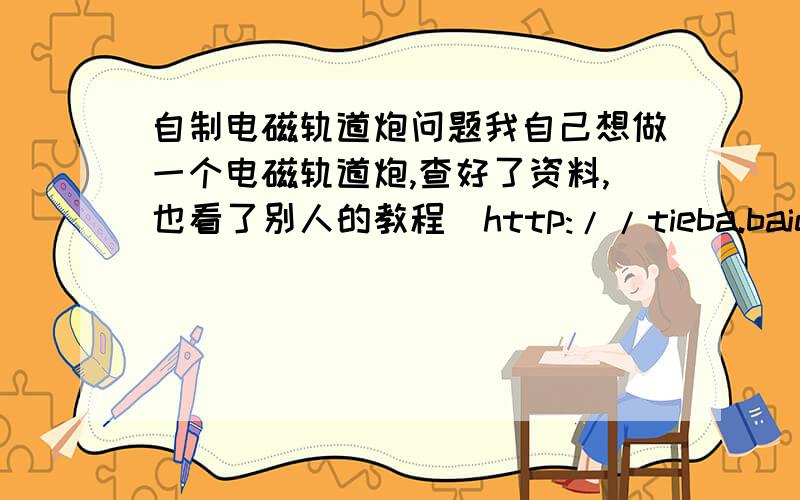 自制电磁轨道炮问题我自己想做一个电磁轨道炮,查好了资料,也看了别人的教程（http://tieba.baidu.com/f?kz=628962576）——7~13楼）就打算这么做,可有几个问题：图上的轨道上端缠了一堆电线,是做