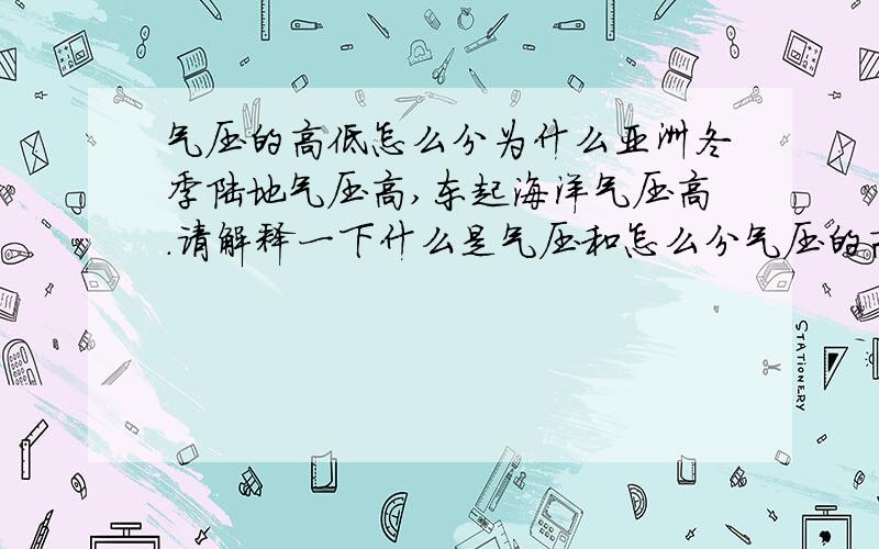 气压的高低怎么分为什么亚洲冬季陆地气压高,东起海洋气压高.请解释一下什么是气压和怎么分气压的高低啊、、、汛期是什么?汛期来了会怎样?