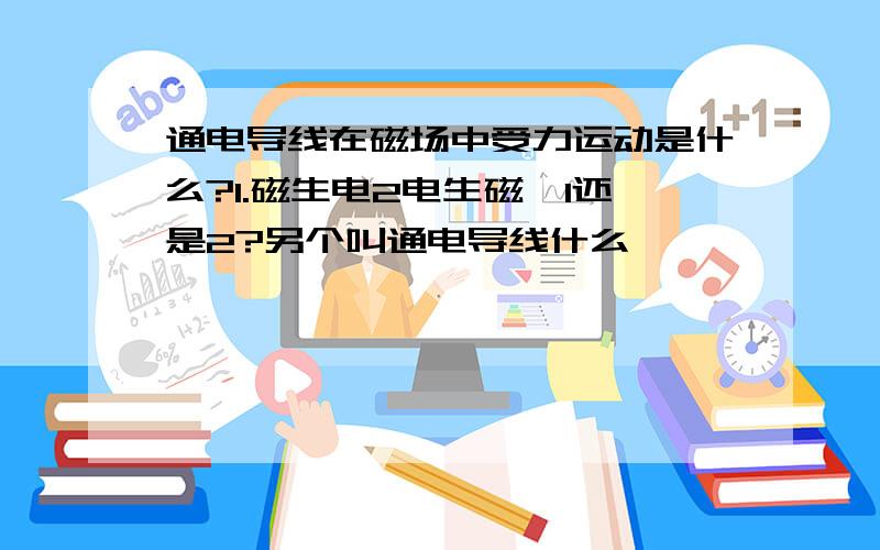 通电导线在磁场中受力运动是什么?1.磁生电2电生磁、1还是2?另个叫通电导线什么