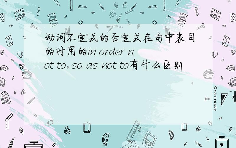 动词不定式的否定式在句中表目的时用的in order not to,so as not to有什么区别