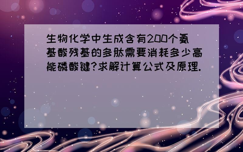 生物化学中生成含有200个氨基酸残基的多肽需要消耗多少高能磷酸键?求解计算公式及原理.