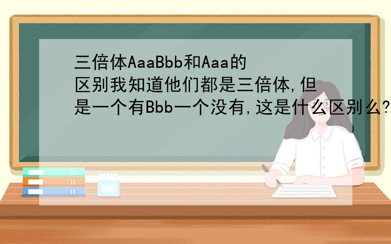 三倍体AaaBbb和Aaa的区别我知道他们都是三倍体,但是一个有Bbb一个没有,这是什么区别么?