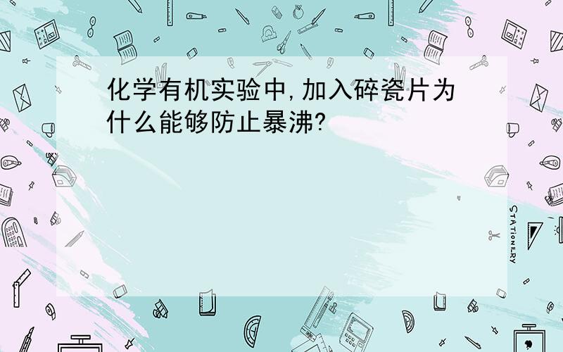 化学有机实验中,加入碎瓷片为什么能够防止暴沸?