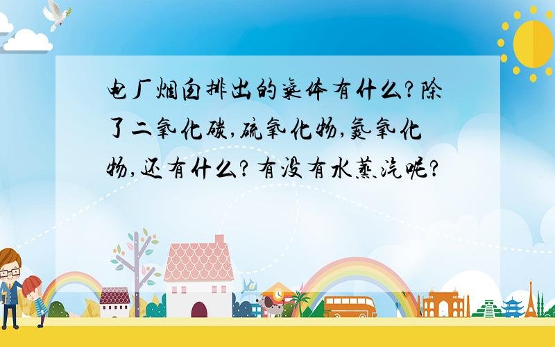 电厂烟囱排出的气体有什么?除了二氧化碳,硫氧化物,氮氧化物,还有什么?有没有水蒸汽呢?