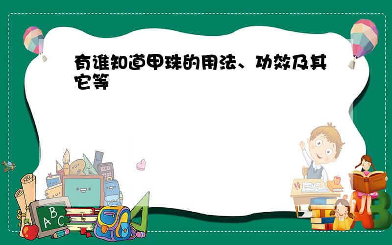 有谁知道甲珠的用法、功效及其它等