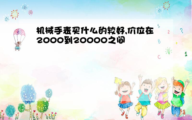 机械手表买什么的较好,价位在2000到20000之间