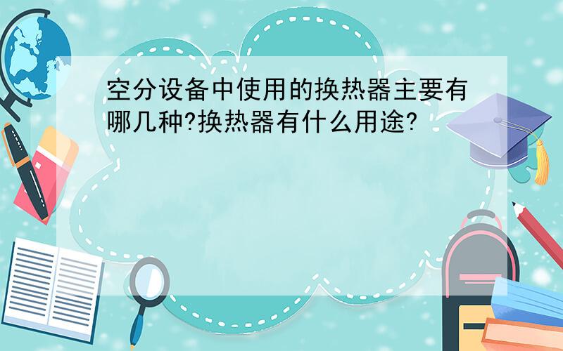 空分设备中使用的换热器主要有哪几种?换热器有什么用途?