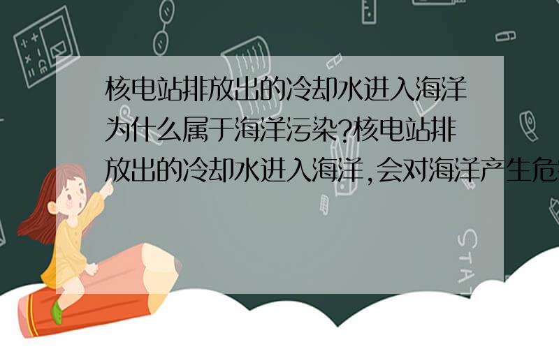 核电站排放出的冷却水进入海洋为什么属于海洋污染?核电站排放出的冷却水进入海洋,会对海洋产生危害吗?对海洋有哪些影响?