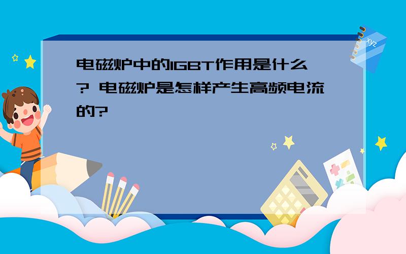 电磁炉中的IGBT作用是什么? 电磁炉是怎样产生高频电流的?