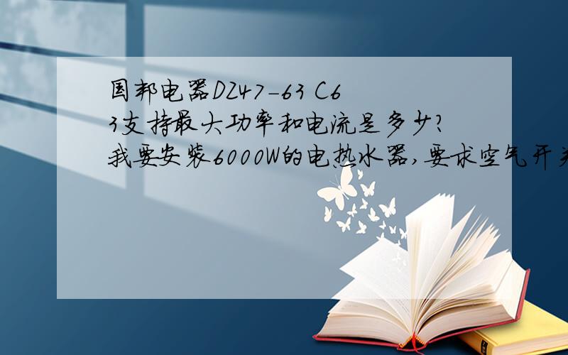 国邦电器DZ47-63 C63支持最大功率和电流是多少?我要安装6000W的电热水器,要求空气开关20A以上,能否支持