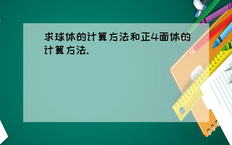 求球体的计算方法和正4面体的计算方法.