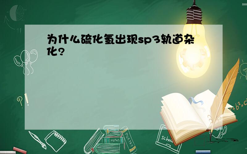 为什么硫化氢出现sp3轨道杂化?