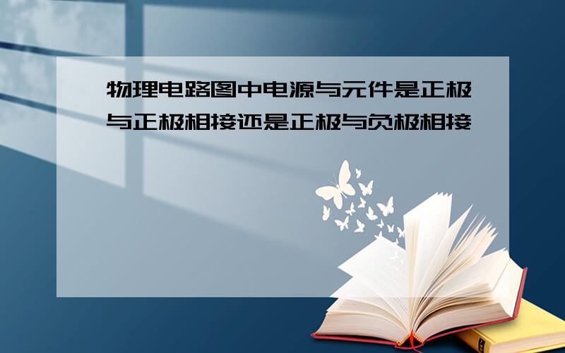 物理电路图中电源与元件是正极与正极相接还是正极与负极相接