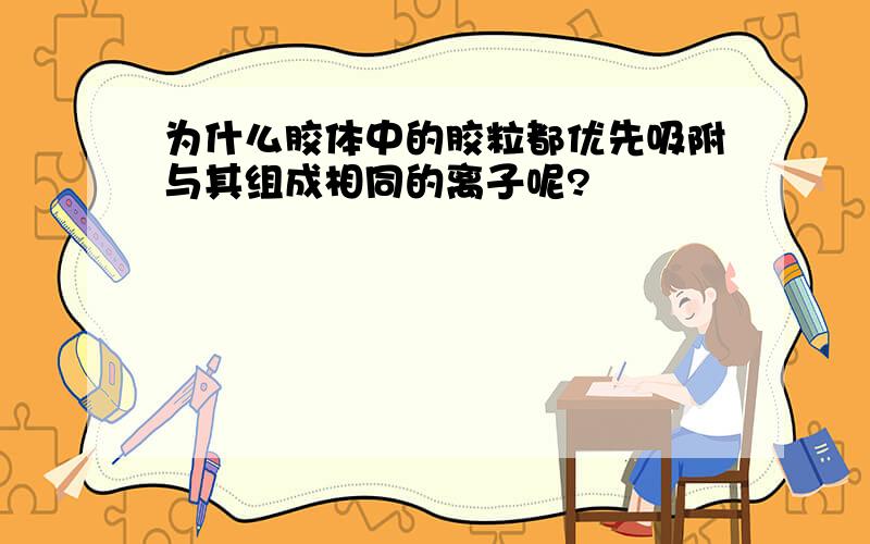 为什么胶体中的胶粒都优先吸附与其组成相同的离子呢?