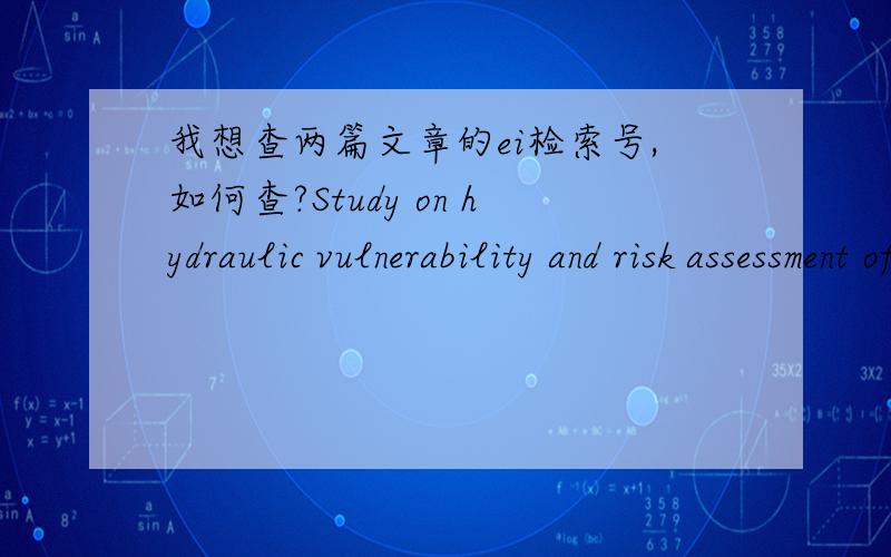 我想查两篇文章的ei检索号,如何查?Study on hydraulic vulnerability and risk assessment of water distribution systemHydraulic and Water Quality Reliability Analysis of water distribution system