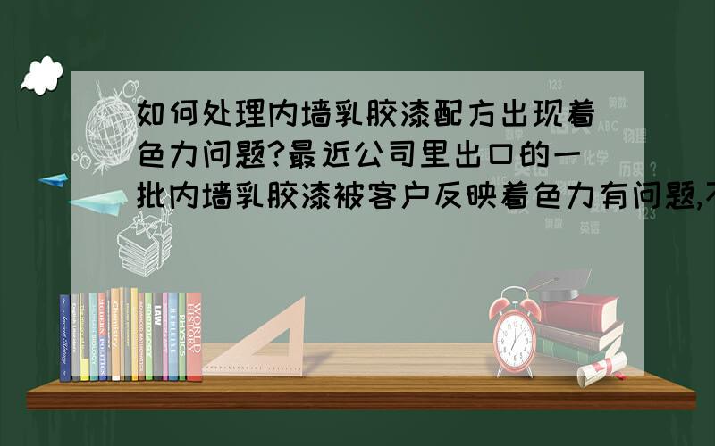 如何处理内墙乳胶漆配方出现着色力问题?最近公司里出口的一批内墙乳胶漆被客户反映着色力有问题,不知道如何改良自己公司的内墙乳胶漆配方啊!