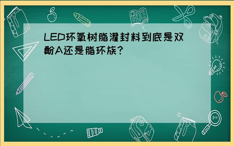 LED环氧树脂灌封料到底是双酚A还是脂环族?