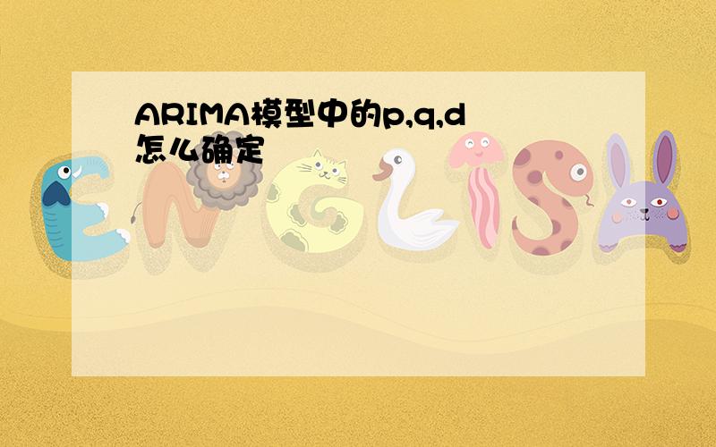 ARIMA模型中的p,q,d怎么确定