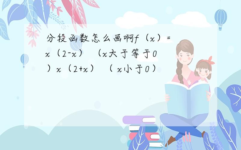 分段函数怎么画啊f（x）= x（2-x） （x大于等于0）x（2+x） （ x小于0）