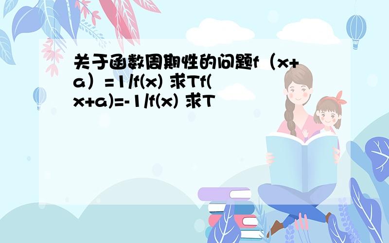 关于函数周期性的问题f（x+a）=1/f(x) 求Tf(x+a)=-1/f(x) 求T