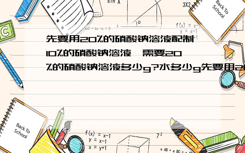 先要用20%的硝酸钠溶液配制10%的硝酸钠溶液,需要20%的硝酸钠溶液多少g?水多少g先要用20%的硝酸钠溶液配制10%的硝酸钠溶液100g，需要20%的硝酸钠溶液多少g？水多少g