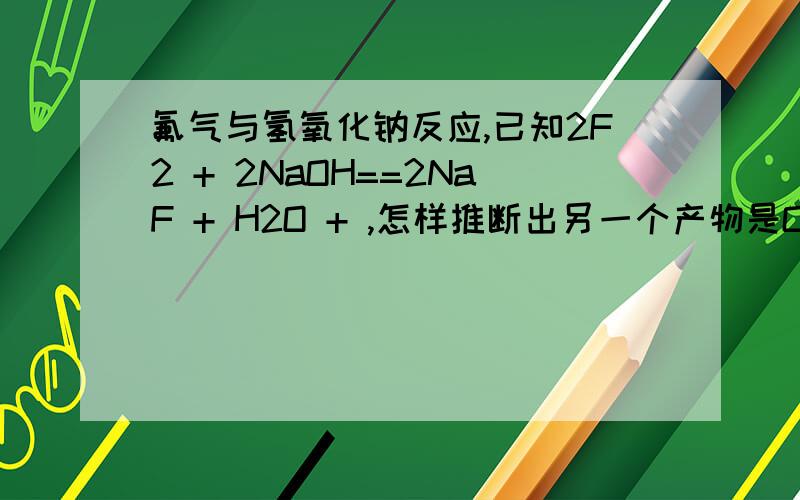 氟气与氢氧化钠反应,已知2F2 + 2NaOH==2NaF + H2O + ,怎样推断出另一个产物是OF2↑