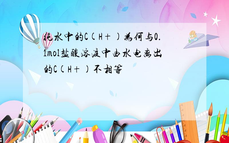 纯水中的C(H+)为何与0.1mol盐酸溶液中由水电离出的C(H+)不相等